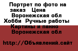 Портрет по фото на заказ › Цена ­ 1 000 - Воронежская обл. Хобби. Ручные работы » Картины и панно   . Воронежская обл.